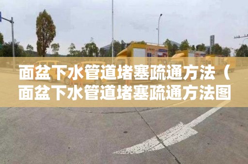 面盆下水管道堵塞疏通方法（面盆下水管道堵塞疏通方法图解）