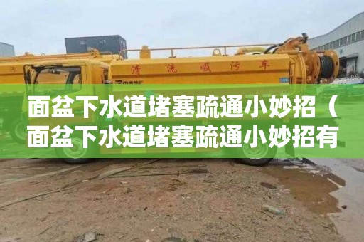 面盆下水道堵塞疏通小妙招（面盆下水道堵塞疏通小妙招有哪些）