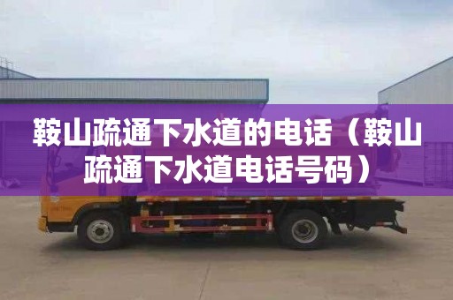 鞍山疏通下水道的电话（鞍山疏通下水道电话号码）