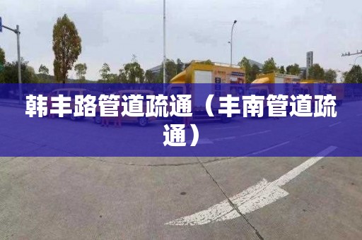 韩丰路管道疏通（丰南管道疏通）