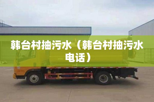 韩台村抽污水（韩台村抽污水电话）