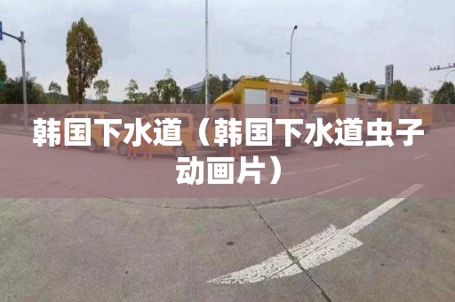韩国下水道（韩国下水道虫子动画片）