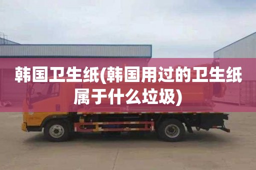 韩国卫生纸(韩国用过的卫生纸属于什么垃圾)