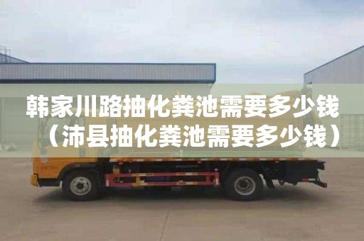 韩家川路抽化粪池需要多少钱（沛县抽化粪池需要多少钱）