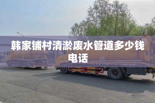 韩家铺村清淤废水管道多少钱电话