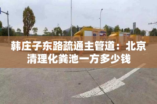 韩庄子东路疏通主管道：北京清理化粪池一方多少钱