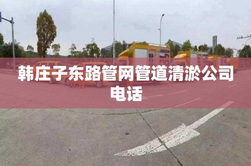 韩庄子东路管网管道清淤公司电话