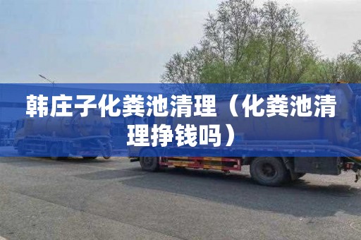 韩庄子化粪池清理（化粪池清理挣钱吗）