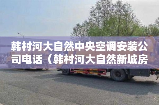 韩村河大自然中央空调安装公司电话（韩村河大自然新城房价）