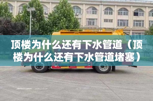 顶楼为什么还有下水管道（顶楼为什么还有下水管道堵塞）