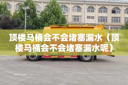 顶楼马桶会不会堵塞漏水（顶楼马桶会不会堵塞漏水呢）