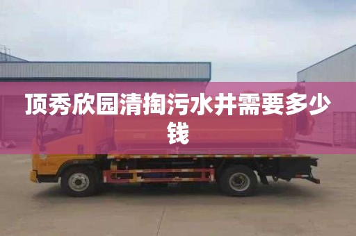 顶秀欣园清掏污水井需要多少钱