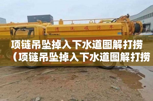 项链吊坠掉入下水道图解打捞（项链吊坠掉入下水道图解打捞视频）