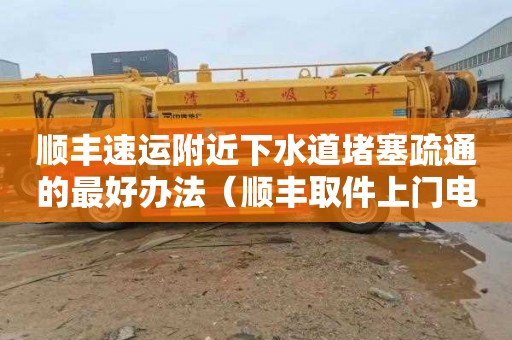 顺丰速运附近下水道堵塞疏通的最好办法（顺丰取件上门电话号码查询）