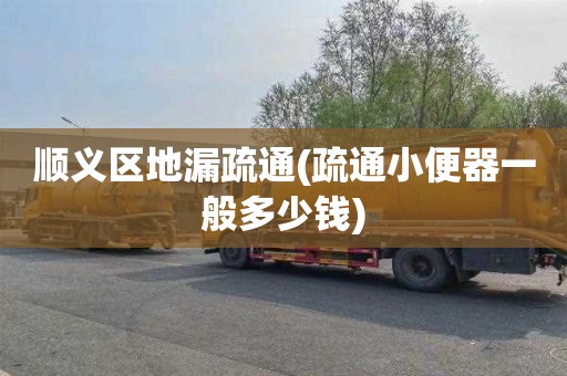 顺义区地漏疏通(疏通小便器一般多少钱)
