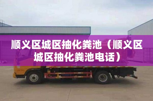 顺义区城区抽化粪池（顺义区城区抽化粪池电话）
