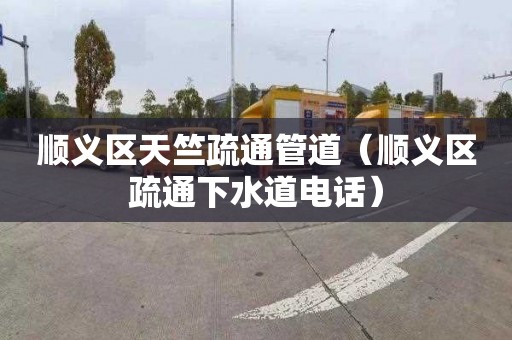 顺义区天竺疏通管道（顺义区疏通下水道电话）