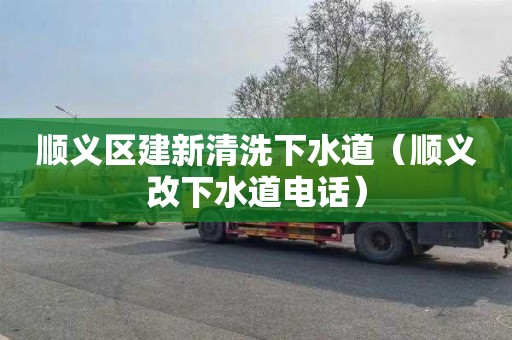 顺义区建新清洗下水道（顺义改下水道电话）
