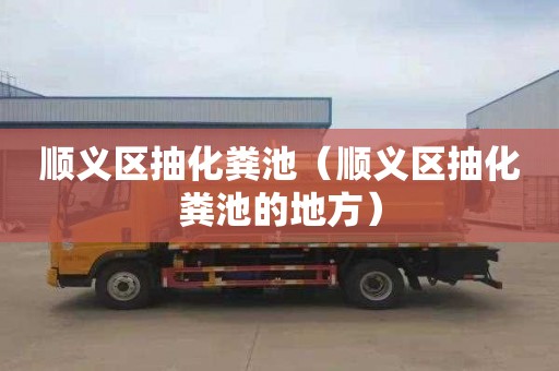 顺义区抽化粪池（顺义区抽化粪池的地方）
