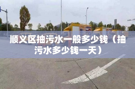顺义区抽污水一般多少钱（抽污水多少钱一天）