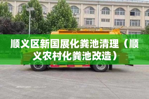 顺义区新国展化粪池清理（顺义农村化粪池改造）