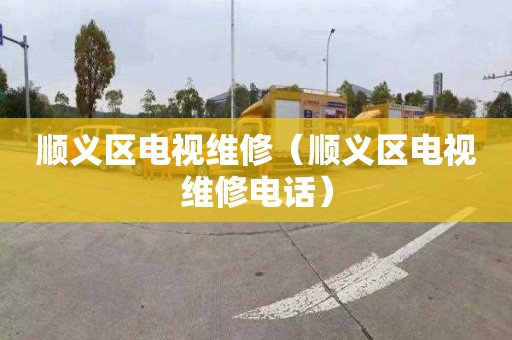 顺义区电视维修（顺义区电视维修电话）