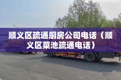 顺义区疏通厨房公司电话（顺义区菜池疏通电话）
