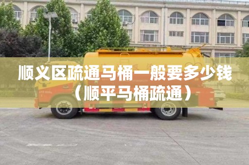 顺义区疏通马桶一般要多少钱（顺平马桶疏通）