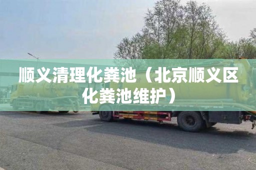 顺义清理化粪池（北京顺义区化粪池维护）