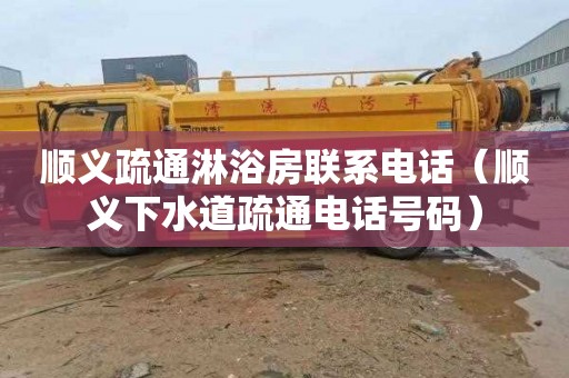 顺义疏通淋浴房联系电话（顺义下水道疏通电话号码）