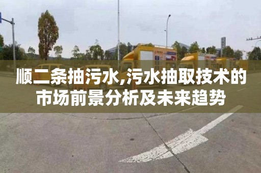 顺二条抽污水,污水抽取技术的市场前景分析及未来趋势