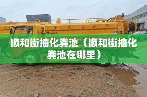 顺和街抽化粪池（顺和街抽化粪池在哪里）
