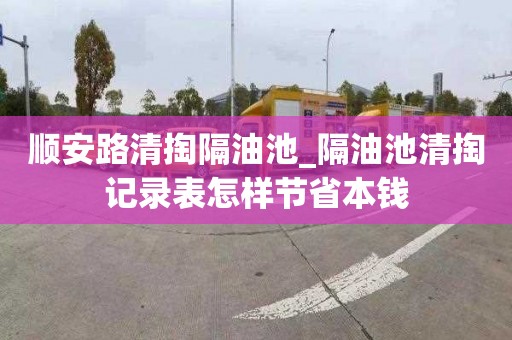 顺安路清掏隔油池_隔油池清掏记录表怎样节省本钱