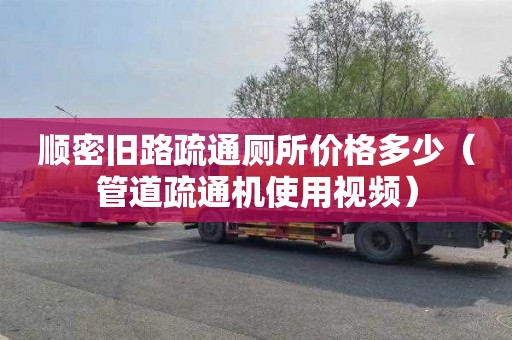 顺密旧路疏通厕所价格多少（管道疏通机使用视频）