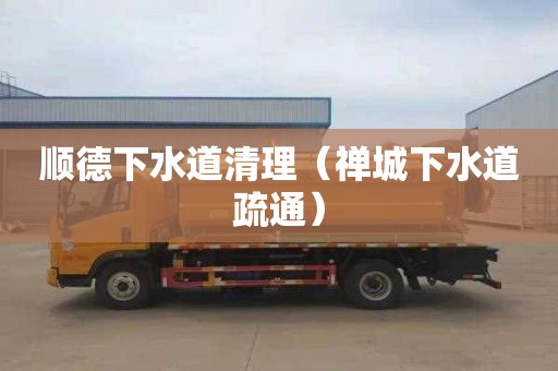 顺德下水道清理（禅城下水道疏通）