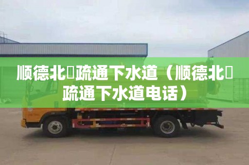 顺德北滘疏通下水道（顺德北滘疏通下水道电话）