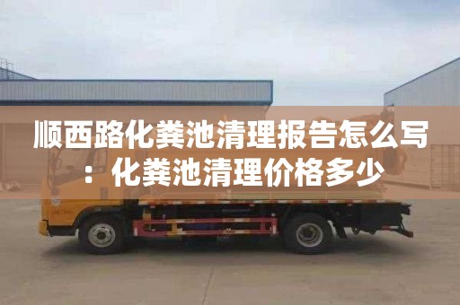 顺西路化粪池清理报告怎么写：化粪池清理价格多少