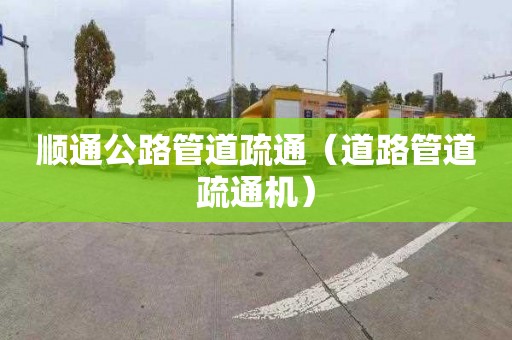 顺通公路管道疏通（道路管道疏通机）