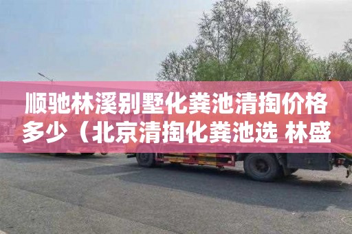 顺驰林溪别墅化粪池清掏价格多少（北京清掏化粪池选 林盛瑞发管道疏通）