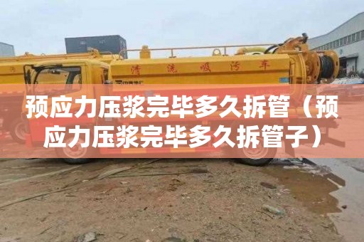 预应力压浆完毕多久拆管（预应力压浆完毕多久拆管子）