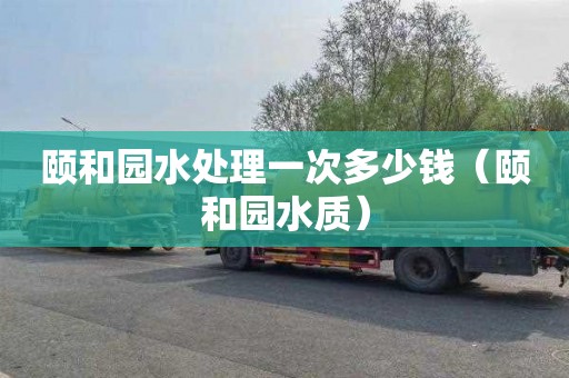 颐和园水处理一次多少钱（颐和园水质）