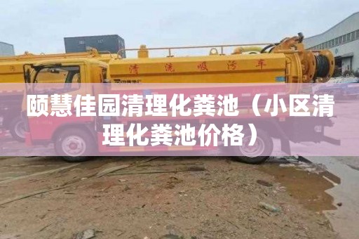 颐慧佳园清理化粪池（小区清理化粪池价格）