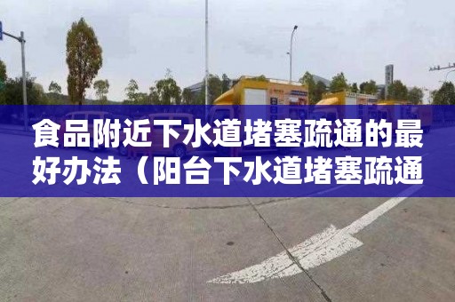 食品附近下水道堵塞疏通的最好办法（阳台下水道堵塞疏通的最好办法）