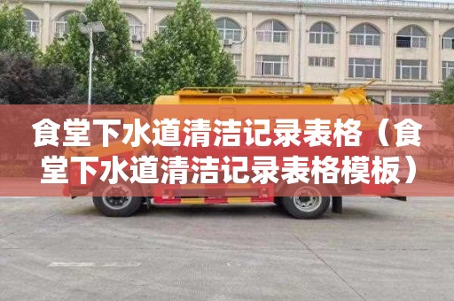 食堂下水道清洁记录表格（食堂下水道清洁记录表格模板）