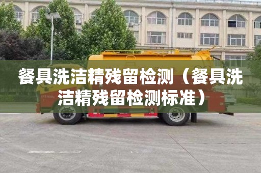 餐具洗洁精残留检测（餐具洗洁精残留检测标准）