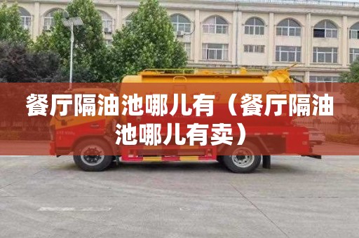 餐厅隔油池哪儿有（餐厅隔油池哪儿有卖）