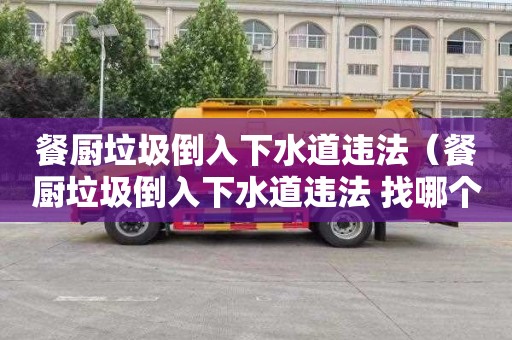 餐厨垃圾倒入下水道违法（餐厨垃圾倒入下水道违法 找哪个部门）