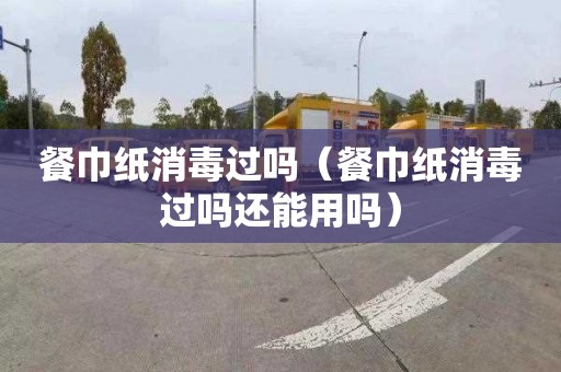 餐巾纸消毒过吗（餐巾纸消毒过吗还能用吗）