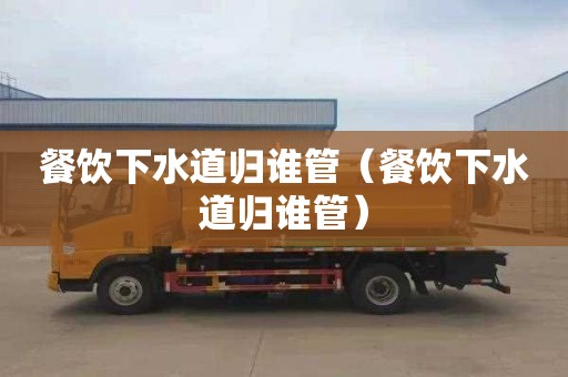 餐饮下水道归谁管（餐饮下水道归谁管）