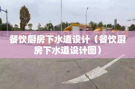 餐饮厨房下水道设计（餐饮厨房下水道设计图）